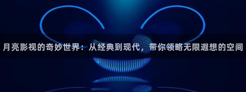 七七影院在线观看免费播放电视剧：月亮影视的奇妙世界：从经典到现代，带你领略无限遐想的空间